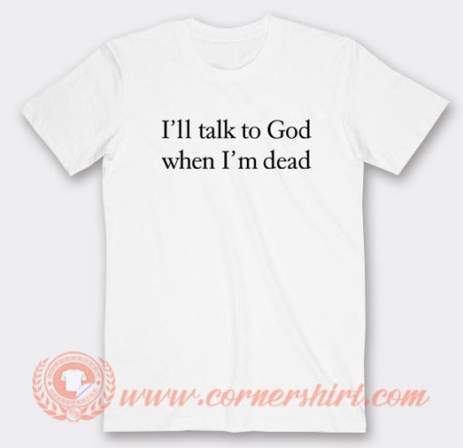 I’ll-Talk-To-God-When-I’m-Dead-T-shirt-On-Sale