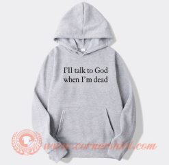 I’ll Talk To God When I’m Dead hoodie On Sale