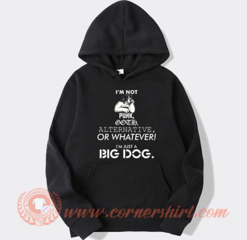 I’m Not Punk Goth Alternative Or Whatever I’m Just A Big Dog hoodie On Sale