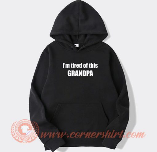 I’m Tired Of This Grandpa hoodie On Sale