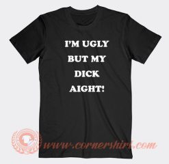 Im-Ugly-But-My-Dick-Aight-T-shirt-On-Sale