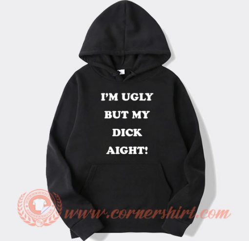 Im Ugly But My Dick Aight hoodie On Sale