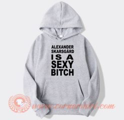 Alexander Skarsgard Is A Sexy Bitch hoodie On Sale