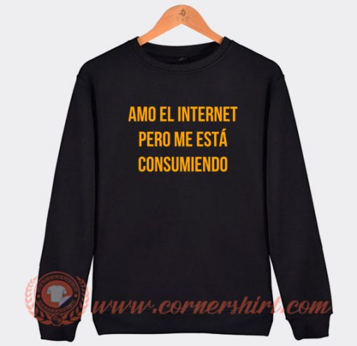 Amo-El-Internet-Pero-Me-Esta-Consumiendo-Sweatshirt-On-Sale