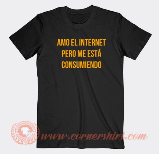 Amo-El-Internet-Pero-Me-Esta-Consumiendo-T-shirt-On-Sale