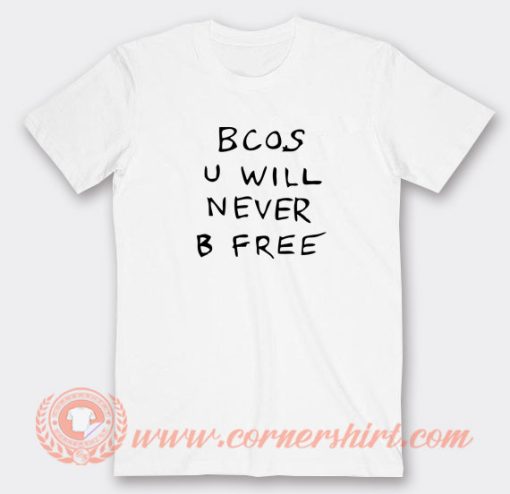 Bcos-U-Will-Never-B-Free-T-shirt-On-Sale