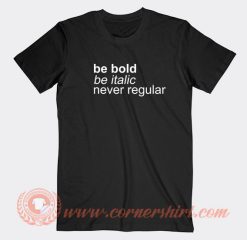 Be Bold Be Italic Never Regular T-shirt On Sale