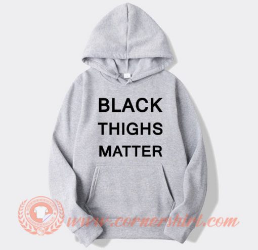Black Thighs Matter hoodie On Sale