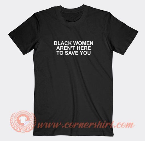 Black-Women-Aren’t-Here-To-Save-You-T-shirt-On-Sale