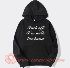 Fuck Off I'm With The Band hoodie On Sale