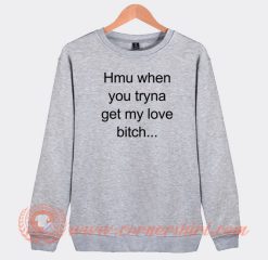Hmu-When-You-Tryna-Get-My-Love-Bitch-Sweatshirt-On-Sale