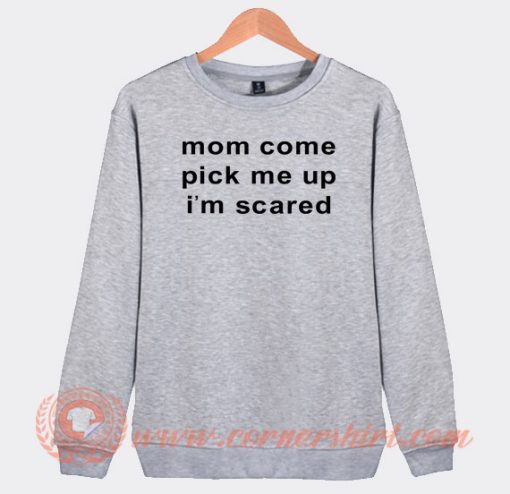 Mom-Come-Pick-Me-Up-I’m-Scared-Sweatshirt-On-Sale