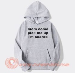 Mom Come Pick Me Up I’m Scared hoodie On Sale