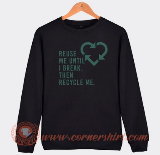 Reuse-Me-Until-I-Break-Then-Recycle-Me-Sweatshirt-On-Sale