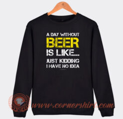 A-Day-Without-Beer-Is-Like-Just-Kidding-Sweatshirt-On-Sale