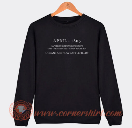 April 1805 Napoleon Is Master Of Europe Sweatshirt On Sale