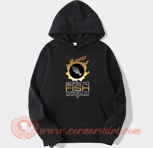 Born To Fish Forced To Save Eorzea hoodie On Sale