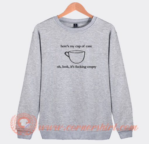 Here's-My-Cup-of-Care-Oh-Look-It's-Fucking-Empty-Sweatshirt-On-Sale