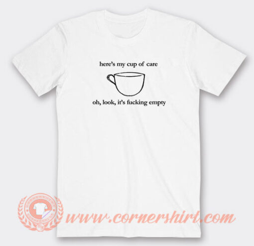 Here's-My-Cup-of-Care-Oh-Look-It's-Fucking-Empty-T-shirt-On-Sale