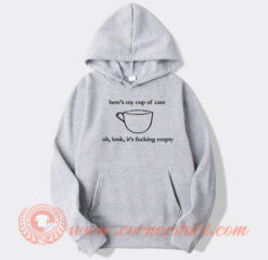 Here's My Cup of Care Oh Look It's Fucking Empty hoodie On Sale