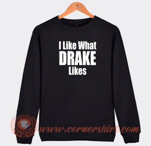 I-Like-What-Drake-Likes-Sweatshirt-On-Sale