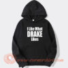 I Like What Drake Likes hoodie On Sale