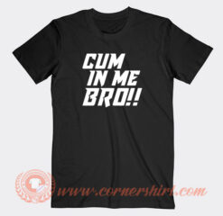 Cum-In-Me-Bro-T-shirt-On-Sale