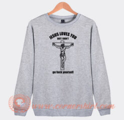 Jesus-Loves-You-But-I-Don't-Go-Fuck-Yourself-Sweatshirt-On-Sale