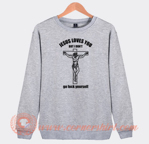 Jesus-Loves-You-But-I-Don't-Go-Fuck-Yourself-Sweatshirt-On-Sale