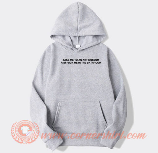 Take Me To An Art Museum And Fuck Me hoodie On Sale