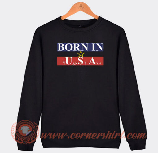 Born-in-USA-Yugoslavia-Sweatshirt-On-Sale
