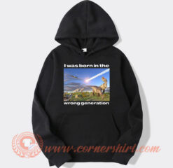 Dinosaurs I Was Born In The Wrong Generation Hoodie On Sale