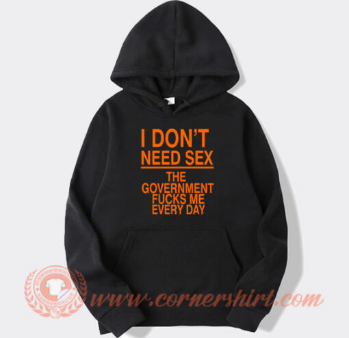 I Don’t Need Sex The Government Fucks Me Hoodie On Sale