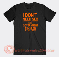 I-Don’t-Need-Sex-The-Government-Fucks-Me-T-shirt-On-Sale