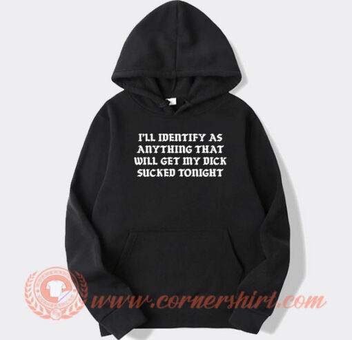 I'll Identify As Anything That Will Get My Dick Sucked Tonight Hoodie On Sale