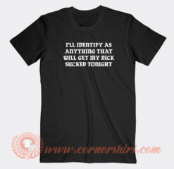I'll-Identify-As-Anything-That-Will-Get-My-Dick-Sucked-Tonight-T-shirt-On-Sale