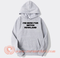 Im Here For Mitch Rowland Hoodie On Sale