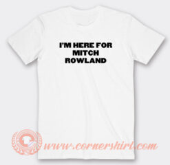 Im-Here-For-Mitch-Rowland-T-shirt-On-Sale
