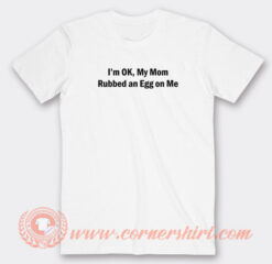 I'm-OK-My-Mom-Rubbed-an-Egg-on-Me-T-shirt-On-Sale