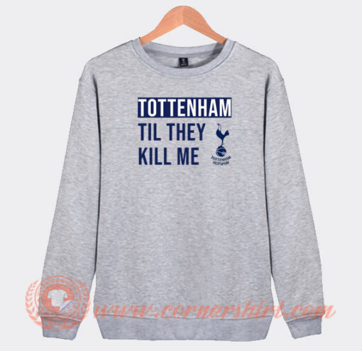 Tottenham-Til-They-Kill-Me-Sweatshirt-On-Sale
