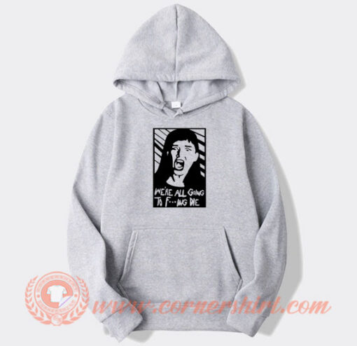 We're All Going To Fucking Die Hoodie On Sale