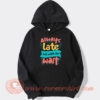 Always Late But Worth The Wait Hoodie On Sale