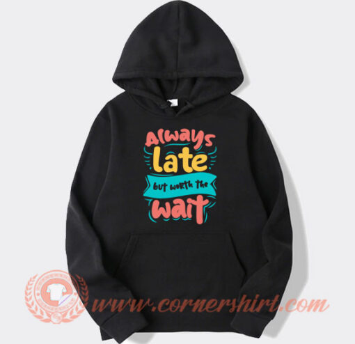 Always Late But Worth The Wait Hoodie On Sale