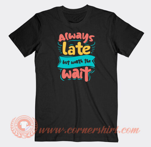 Always-Late-But-Worth-The-Wait-T-shirt-On-Sale