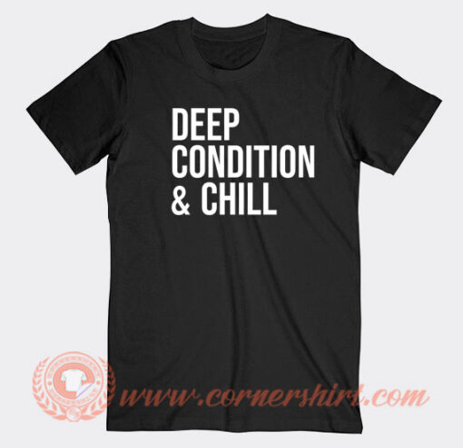 Deep-Condition-And-Chill-T-shirt-On-Sale