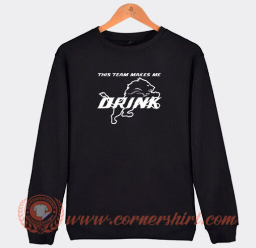 Detroit-Lions-This-Team-Makes-Me-Drink-Sweatshirt-On-Sale
