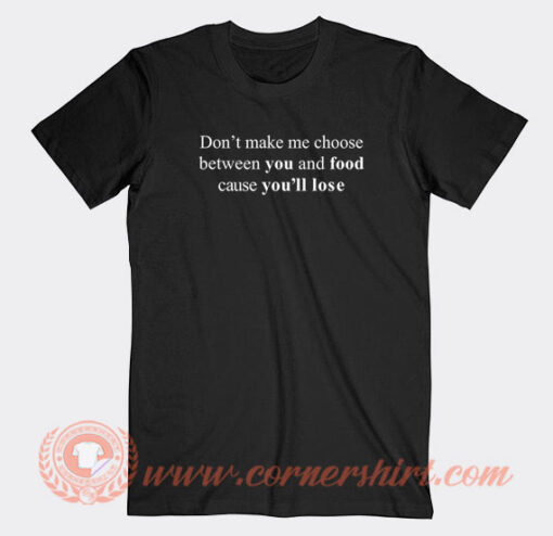 Don’t-Make-Me-Choose-Between-You-And-Food-T-shirt-On-Sale