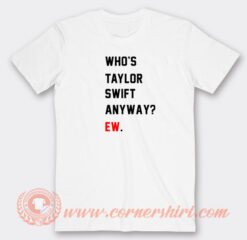 Who's-Taylor-Swift-Anyway-Ew-T-shirt-On-Sale