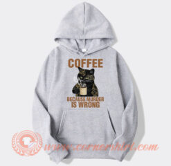 Coffee Because Murder Is Wrong Cat Hoodie On Sale