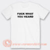 Fuck-What-You-Heard-T-shirt-On-Sale
